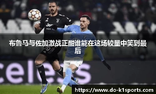 布鲁马与佐加激战正酣谁能在这场较量中笑到最后