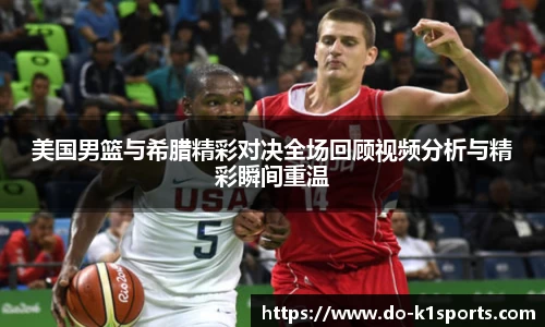 美国男篮与希腊精彩对决全场回顾视频分析与精彩瞬间重温