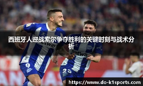 西班牙人迎战索尔争夺胜利的关键时刻与战术分析