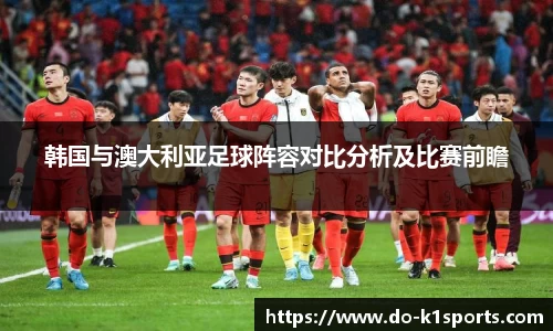 韩国与澳大利亚足球阵容对比分析及比赛前瞻
