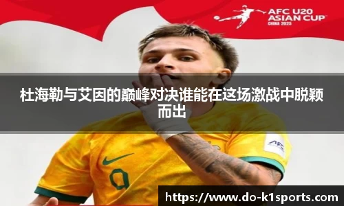 杜海勒与艾因的巅峰对决谁能在这场激战中脱颖而出
