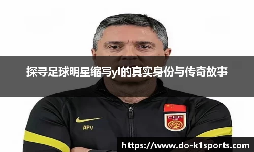 探寻足球明星缩写yl的真实身份与传奇故事